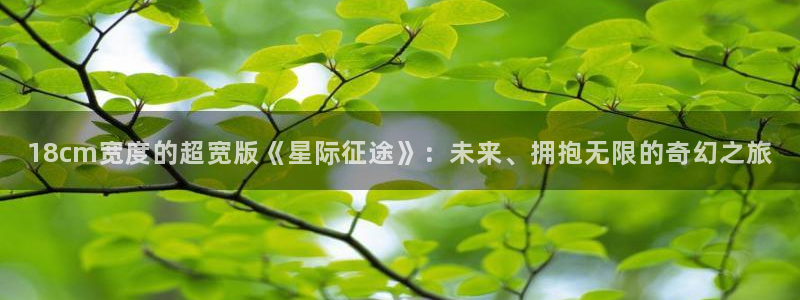 colomanage漫画官网：18cm宽度的超宽版《星际征途》：未来、拥抱无限的奇幻之旅