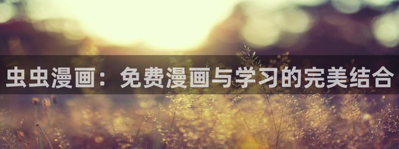 香蕉漫画下载入口：虫虫漫画：免费漫画与学习的完美结合