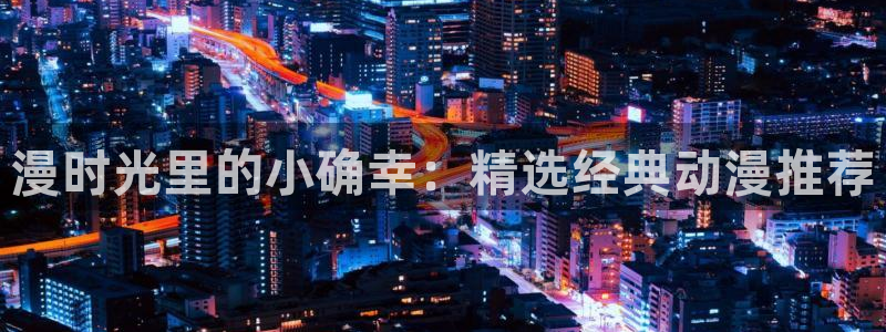 香蕉漫画网上看：漫时光里的小确幸：精选经典动漫推荐