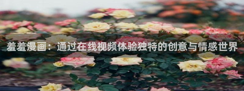 colamanage漫画下载：羞羞漫画：通过在线视频体验独特的创意与情感世界