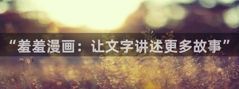 香蕉漫画官网在线入口：“羞羞漫画：让文字讲述更多故事”