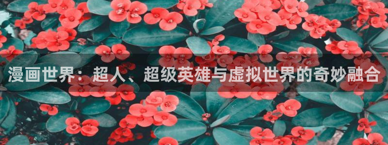 香蕉漫画樱花：漫画世界：超人、超级英雄与虚拟世界的奇妙融合