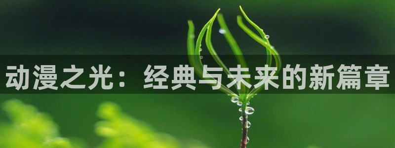 香蕉漫画下载入口：动漫之光：经典与未来的新篇章