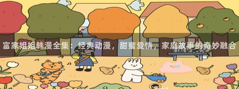 香蕉漫画官网在线入口：富家姐姐韩漫全集：经典动漫，甜蜜爱情，家庭故事的奇妙融合