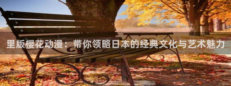 在线动画动漫下载香蕉漫画：里版樱花动漫：带你领略日本的经典文化与艺术魅力