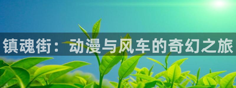 香蕉漫画网官网入口：镇魂街：动漫与风车的奇幻之旅