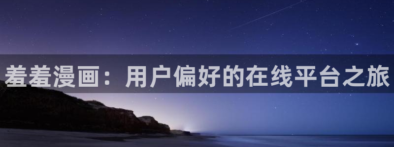 香蕉漫画网官网入口：羞羞漫画：用户偏好的在线平台之旅