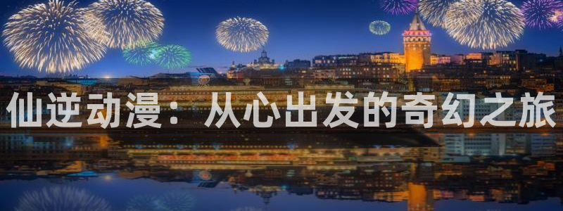 colamanage漫画下载：仙逆动漫：从心出发的奇幻之旅