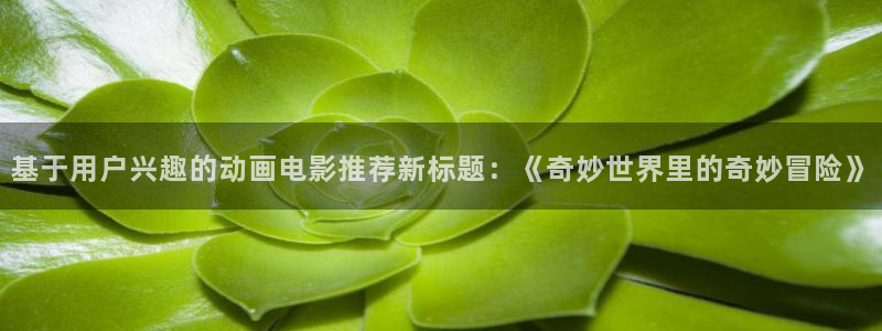 stagenehind韩漫免费观看：基于用户兴趣的动画电影推荐新标题：《奇妙世界里的奇妙冒险》