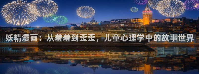香蕉漫画官网入口老版本：妖精漫画：从羞羞到歪歪，儿童心理学中的故事世界