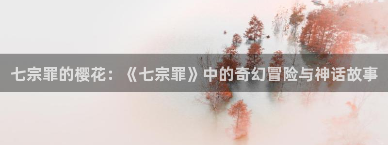 colamanage漫画下载：七宗罪的樱花：《七宗罪》中的奇幻冒险与神话故事