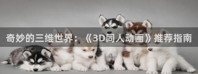 colomanage漫画官网：奇妙的三维世界：《3D同人动画》推荐指南