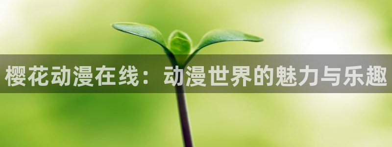 下载香蕉漫画：樱花动漫在线：动漫世界的魅力与乐趣