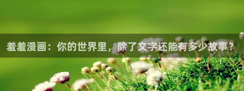 香蕉漫画网上看：羞羞漫画：你的世界里，除了文字还能有多少故事？